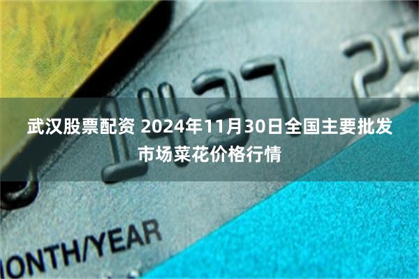 武汉股票配资 2024年11月30日全国主要批发市场菜花价格行情
