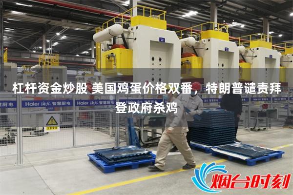 杠杆资金炒股 美国鸡蛋价格双番，特朗普谴责拜登政府杀鸡