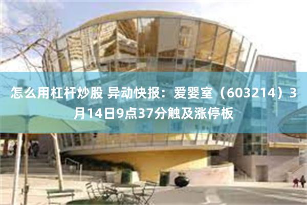 怎么用杠杆炒股 异动快报：爱婴室（603214）3月14日9点37分触及涨停板