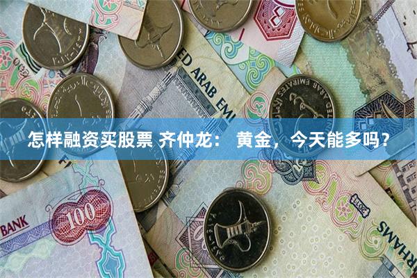 怎样融资买股票 齐仲龙： 黄金，今天能多吗？