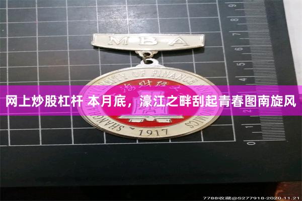 网上炒股杠杆 本月底，濠江之畔刮起青春图南旋风