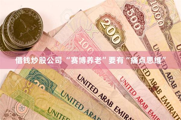 借钱炒股公司 “赛博养老”要有“痛点思维”