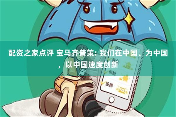 配资之家点评 宝马齐普策: 我们在中国、为中国，以中国速度创新