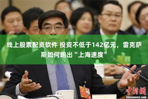 线上股票配资软件 投资不低于142亿元，雷克萨斯如何跑出“上海速度”