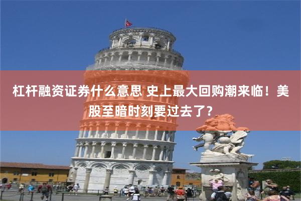 杠杆融资证券什么意思 史上最大回购潮来临！美股至暗时刻要过去了？