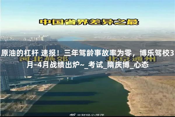 原油的杠杆 速报！三年驾龄事故率为零，博乐驾校3月-4月战绩出炉~_考试_隋庆博_心态