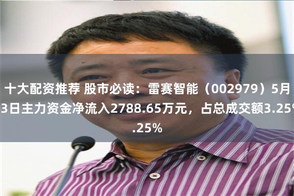 十大配资推荐 股市必读：雷赛智能（002979）5月13日主力资金净流入2788.65万元，占总成交额3.25%