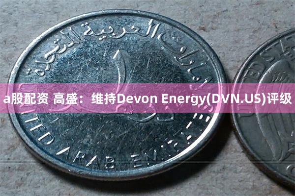 a股配资 高盛：维持Devon Energy(DVN.US)评级