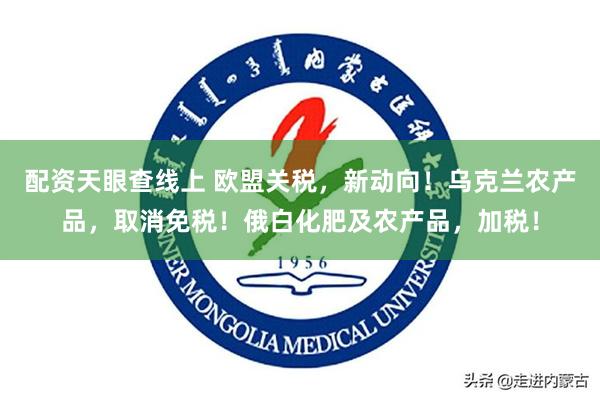 配资天眼查线上 欧盟关税，新动向！乌克兰农产品，取消免税！俄白化肥及农产品，加税！