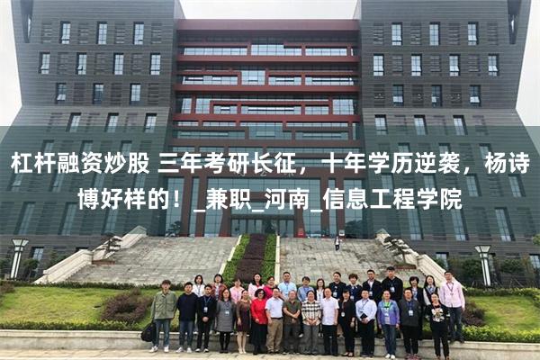 杠杆融资炒股 三年考研长征，十年学历逆袭，杨诗博好样的！_兼职_河南_信息工程学院