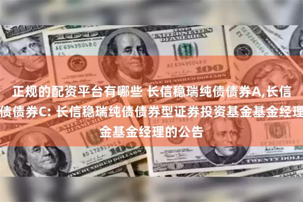 正规的配资平台有哪些 长信稳瑞纯债债券A,长信稳瑞纯债债券C: 长信稳瑞纯债债券型证券投资基金基金经理的公告