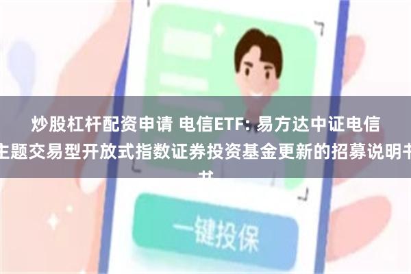 炒股杠杆配资申请 电信ETF: 易方达中证电信主题交易型开放式指数证券投资基金更新的招募说明书