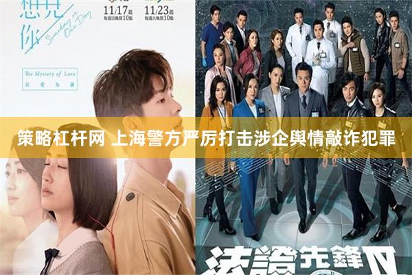 策略杠杆网 上海警方严厉打击涉企舆情敲诈犯罪