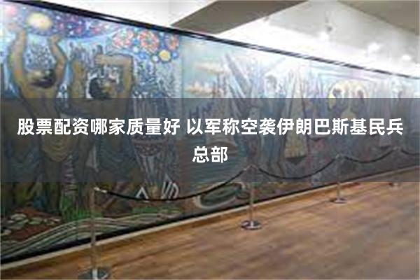股票配资哪家质量好 以军称空袭伊朗巴斯基民兵总部