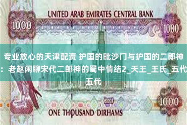 专业放心的天津配资 护国的毗沙门与护国的二郎神：老赵闲聊宋代二郎神的蜀中情结2_天王_王氏_五代