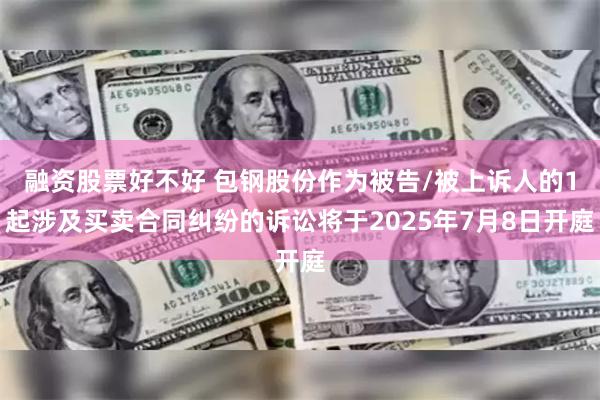 融资股票好不好 包钢股份作为被告/被上诉人的1起涉及买卖合同纠纷的诉讼将于2025年7月8日开庭