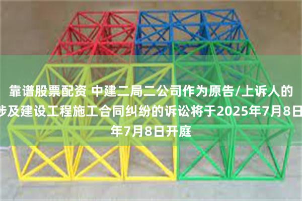 靠谱股票配资 中建二局二公司作为原告/上诉人的1起涉及建设工程施工合同纠纷的诉讼将于2025年7月8日开庭