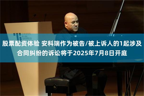 股票配资体验 安科瑞作为被告/被上诉人的1起涉及合同纠纷的诉讼将于2025年7月8日开庭