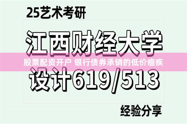 股票配资开户 银行债券承销的低价痼疾