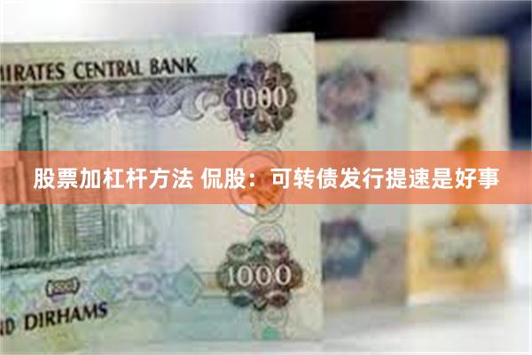 股票加杠杆方法 侃股：可转债发行提速是好事