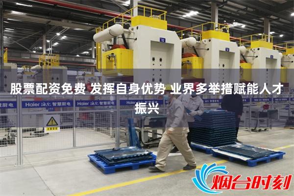 股票配资免费 发挥自身优势 业界多举措赋能人才振兴