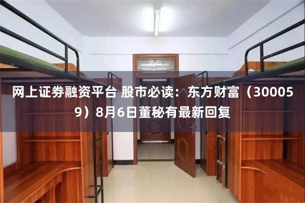 网上证劵融资平台 股市必读：东方财富（300059）8月6日董秘有最新回复