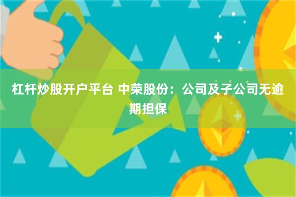 杠杆炒股开户平台 中荣股份：公司及子公司无逾期担保