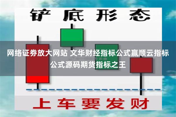 网络证劵放大网站 文华财经指标公式赢顺云指标公式源码期货指标之王