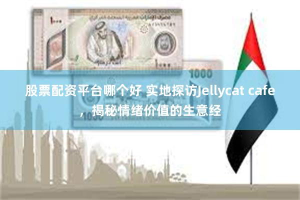 股票配资平台哪个好 实地探访Jellycat cafe，揭秘情绪价值的生意经