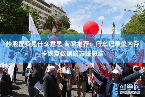 炒股配资是什么意思 专家推荐：行车记录仪内存卡恢复数据的方法总结