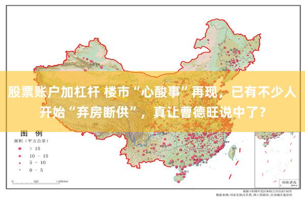 股票账户加杠杆 楼市“心酸事”再现，已有不少人开始“弃房断供”，真让曹德旺说中了？