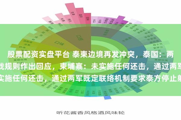 股票配资实盘平台 泰柬边境再发冲突,泰国:两名士兵受伤,已按照交战规则作出回应,柬埔寨:未实施任何还击,通过两军既定联络机制要求泰方停止射击